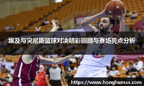埃及与突尼斯篮球对决精彩回顾与赛场亮点分析