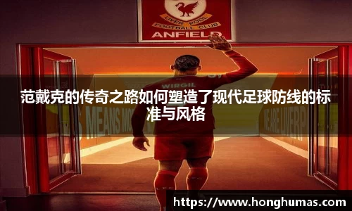 范戴克的传奇之路如何塑造了现代足球防线的标准与风格