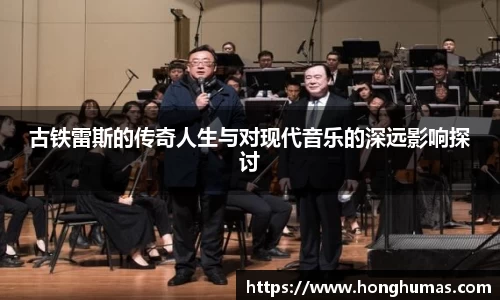 古铁雷斯的传奇人生与对现代音乐的深远影响探讨