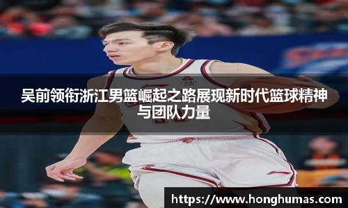 吴前领衔浙江男篮崛起之路展现新时代篮球精神与团队力量