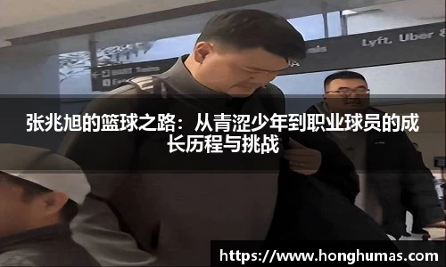 张兆旭的篮球之路：从青涩少年到职业球员的成长历程与挑战