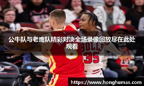 公牛队与老鹰队精彩对决全场录像回放尽在此处观看